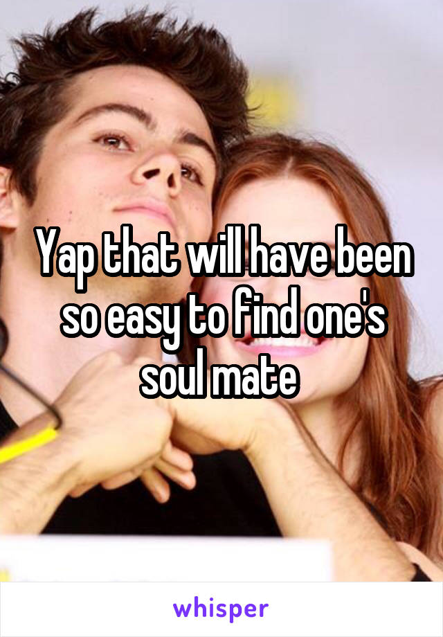 Yap that will have been so easy to find one's soul mate 