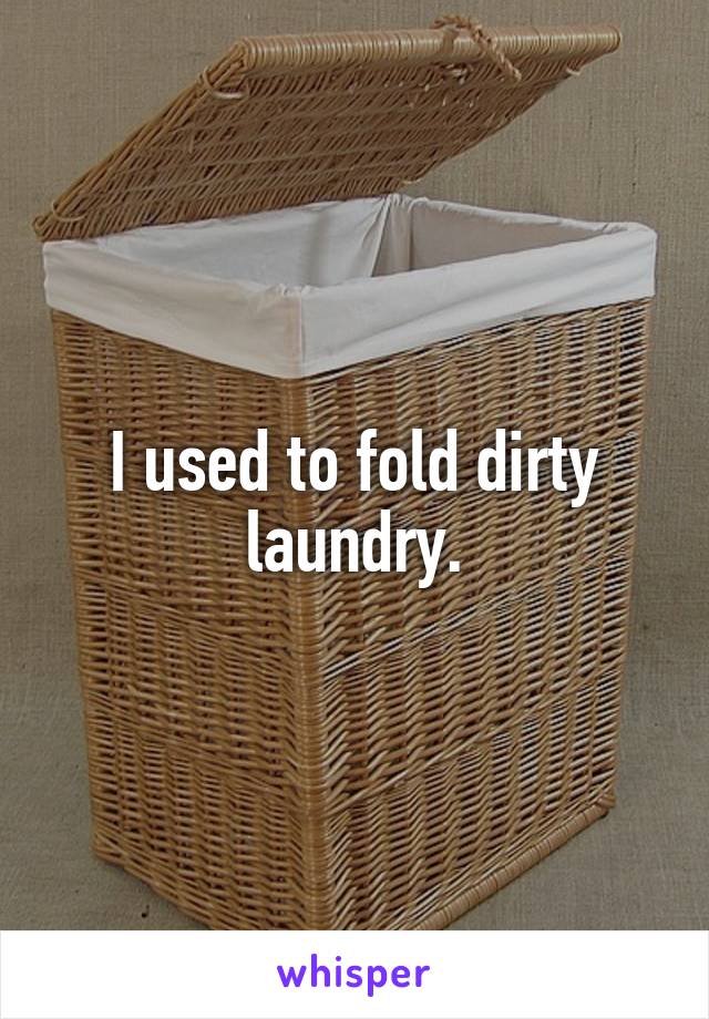 I used to fold dirty laundry.