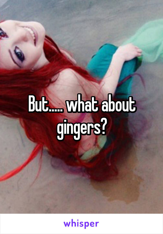 But..... what about gingers?