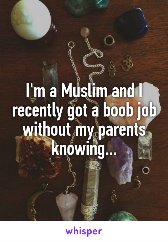 I'm a Muslim and I recently got a boob job without my parents knowing...