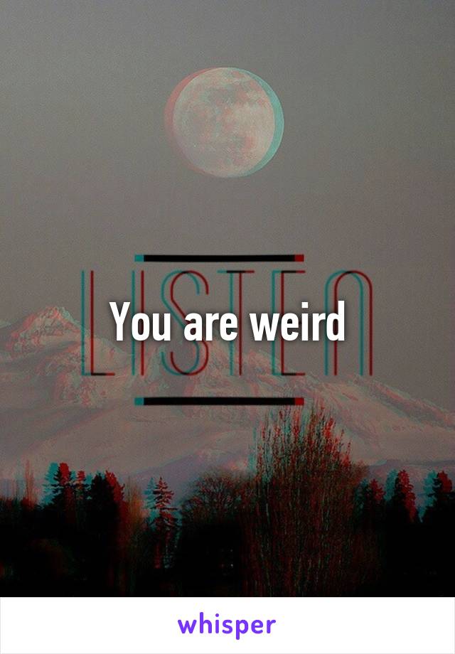 You are weird