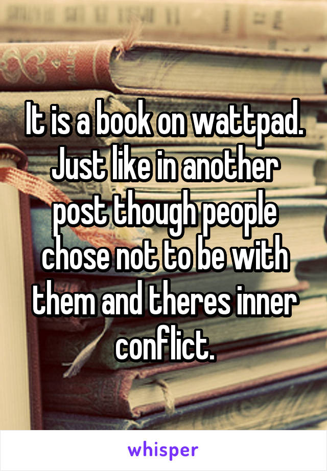 It is a book on wattpad. Just like in another post though people chose not to be with them and theres inner conflict.