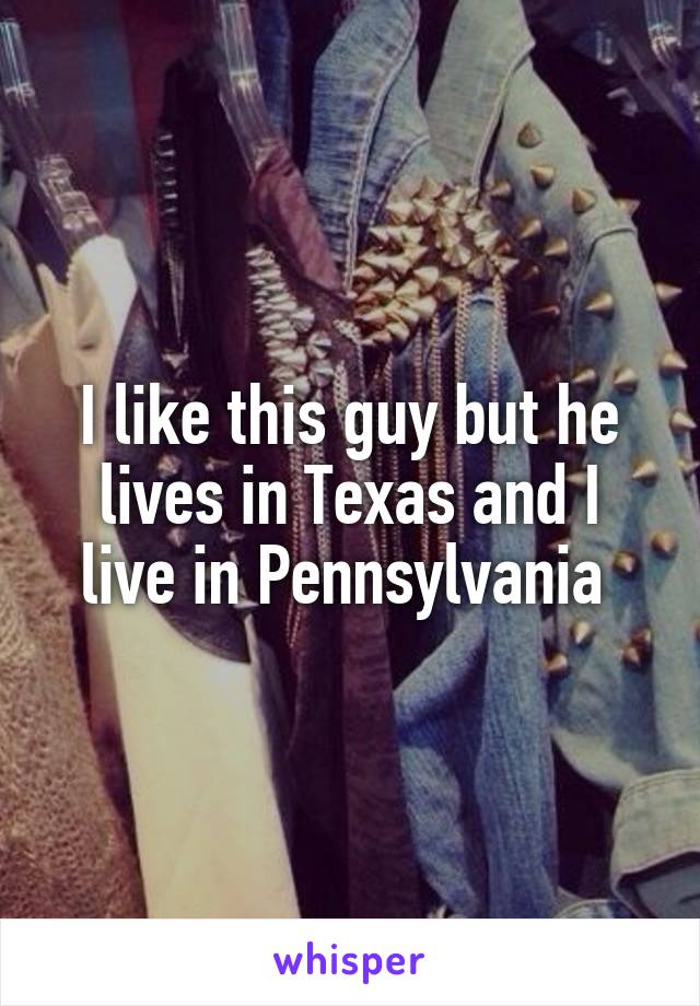 I like this guy but he lives in Texas and I live in Pennsylvania 