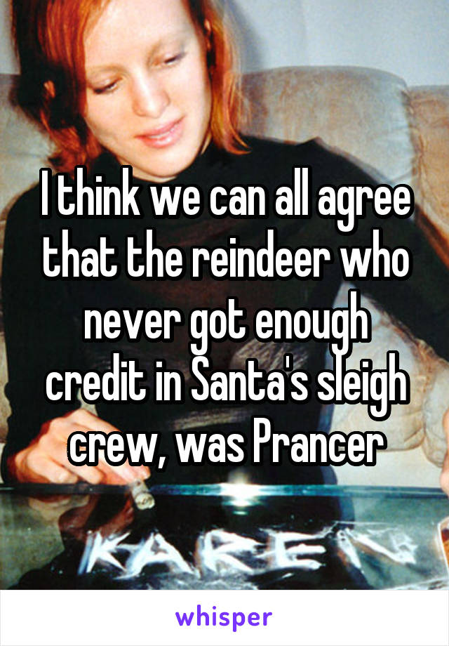 I think we can all agree that the reindeer who never got enough credit in Santa's sleigh crew, was Prancer