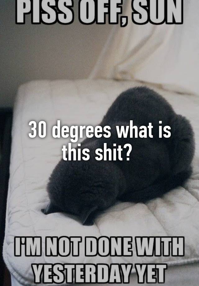 30-degrees-what-is-this-shit