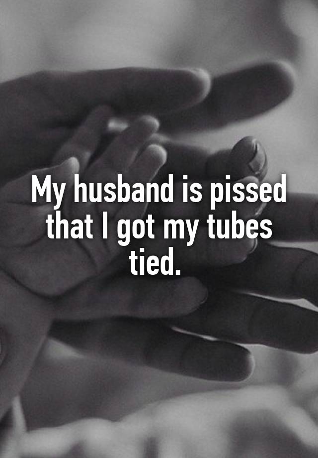 My Husband Is Pissed That I Got My Tubes Tied