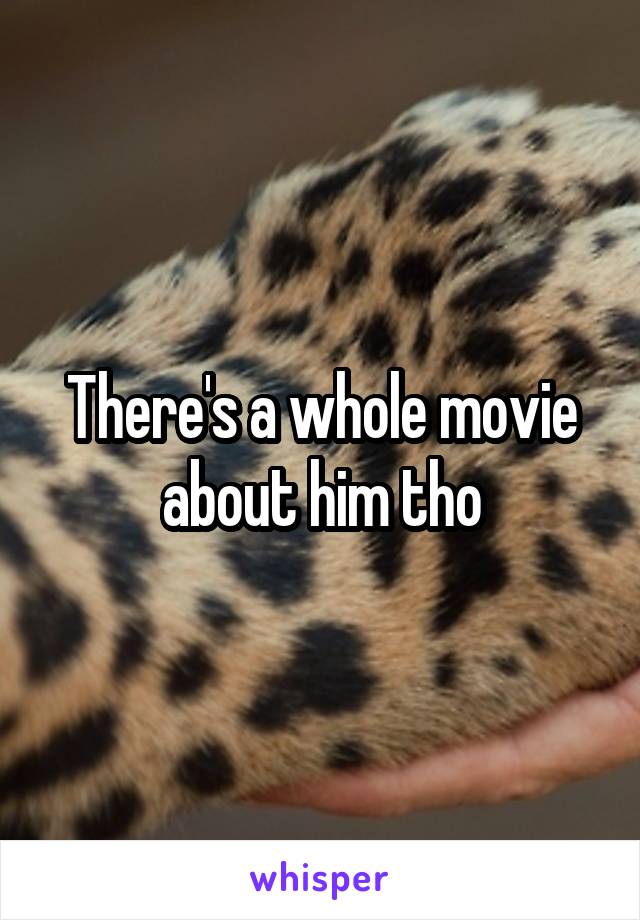 There's a whole movie about him tho