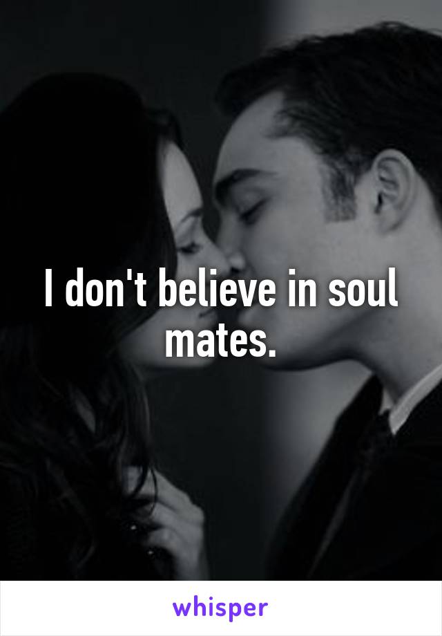 I don't believe in soul mates.