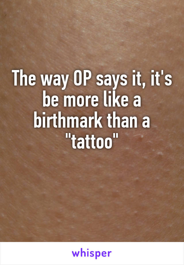 The way OP says it, it's be more like a birthmark than a "tattoo"

