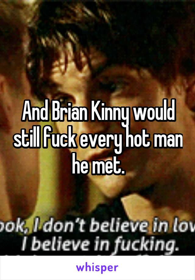 And Brian Kinny would still fuck every hot man he met.