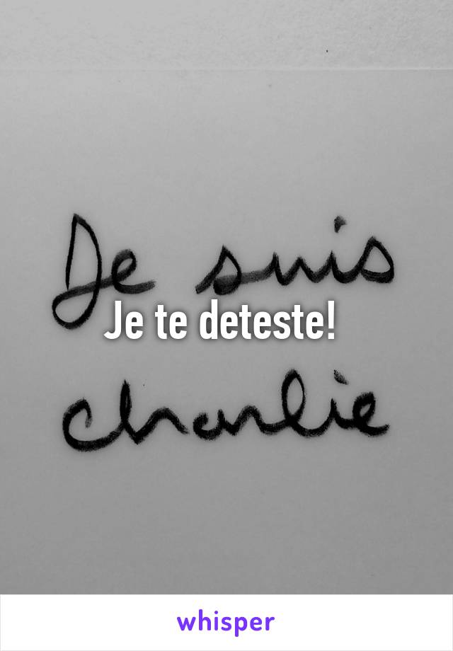 Je te deteste! 