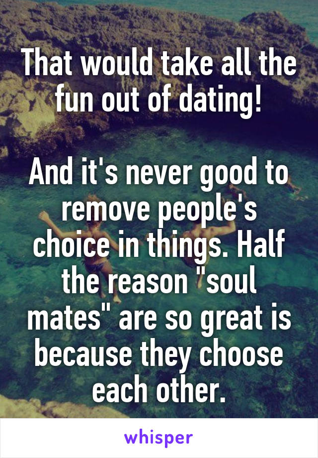 That would take all the fun out of dating!

And it's never good to remove people's choice in things. Half the reason "soul mates" are so great is because they choose each other.