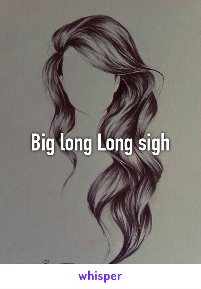 Big long Long sigh