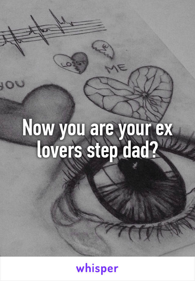 Now you are your ex lovers step dad?