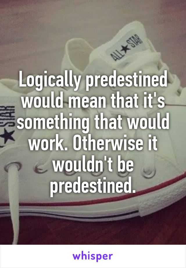 Logically predestined would mean that it's something that would work. Otherwise it wouldn't be predestined.