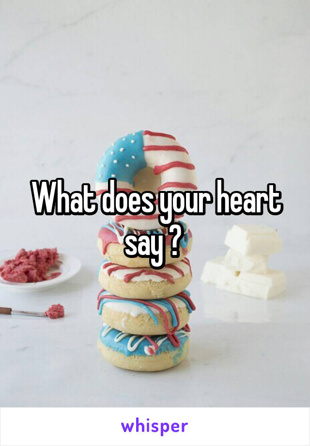 What does your heart say ? 