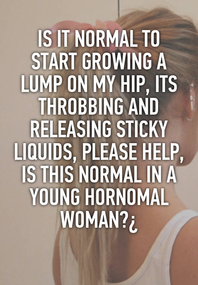 is-it-normal-to-start-growing-a-lump-on-my-hip-its-throbbing-and