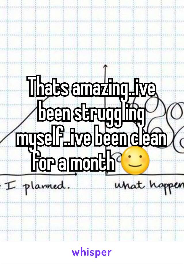 Thats amazing..ive been struggling myself..ive been clean for a month ☺