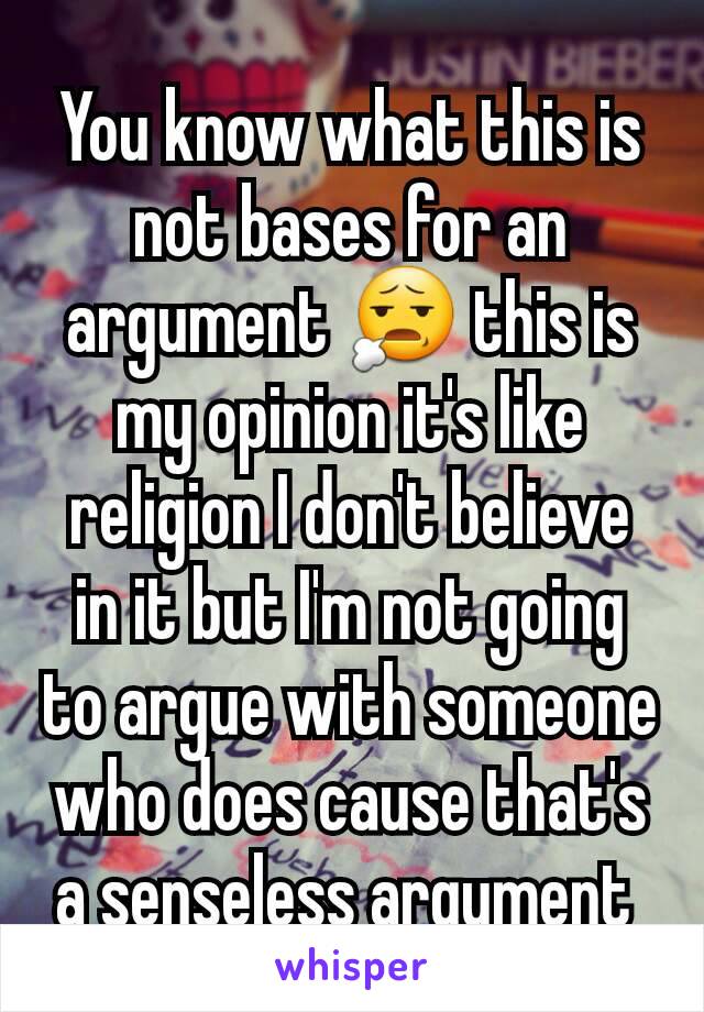 You know what this is not bases for an argument 😧 this is my opinion it's like religion I don't believe in it but I'm not going to argue with someone who does cause that's a senseless argument 