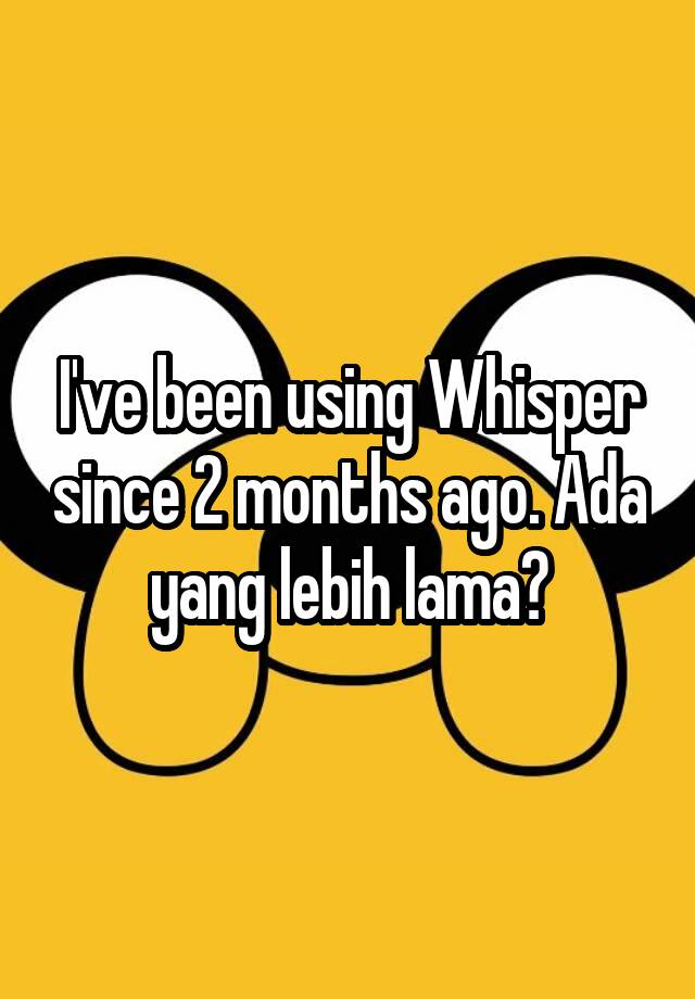 i-ve-been-using-whisper-since-2-months-ago-ada-yang-lebih-lama