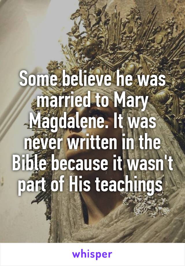 Some believe he was married to Mary Magdalene. It was never written in the Bible because it wasn't part of His teachings 
