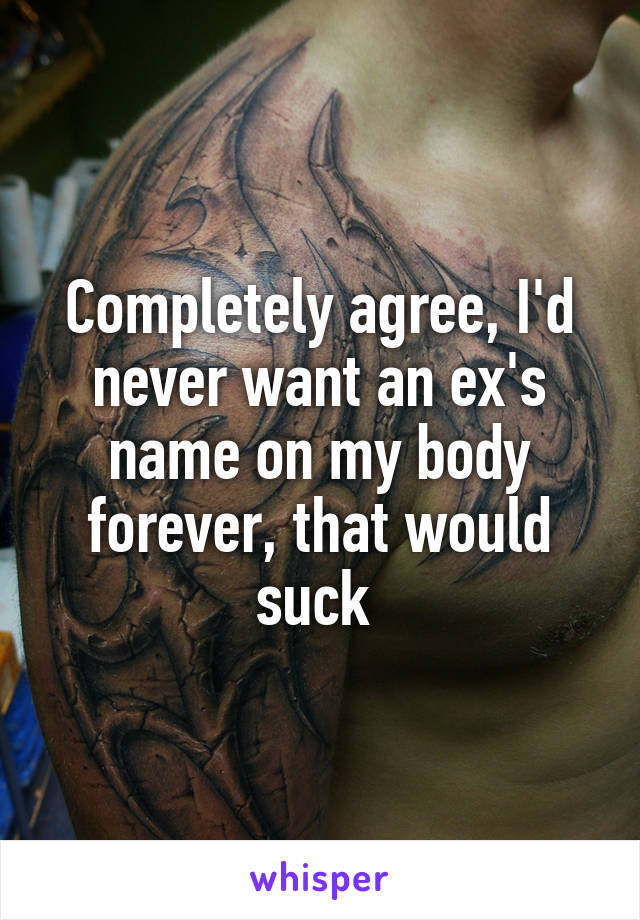 Completely agree, I'd never want an ex's name on my body forever, that would suck 