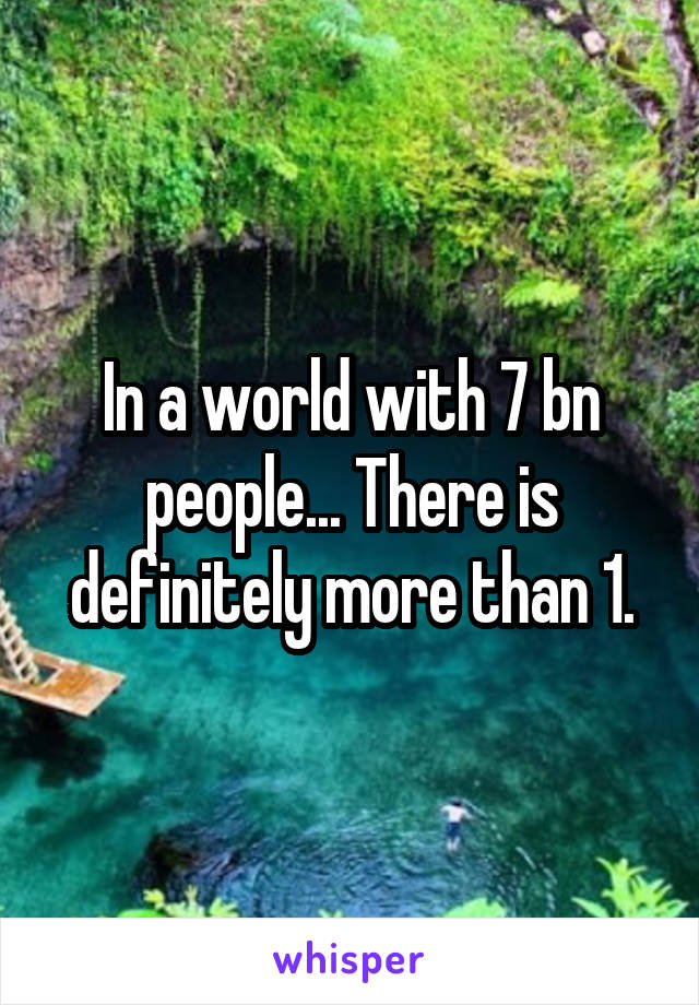 In a world with 7 bn people... There is definitely more than 1.