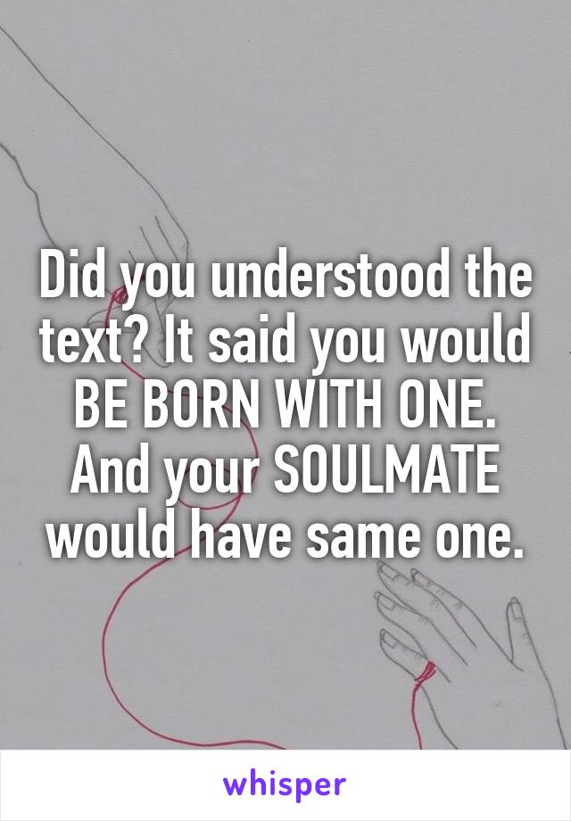 Did you understood the text? It said you would BE BORN WITH ONE. And your SOULMATE would have same one.