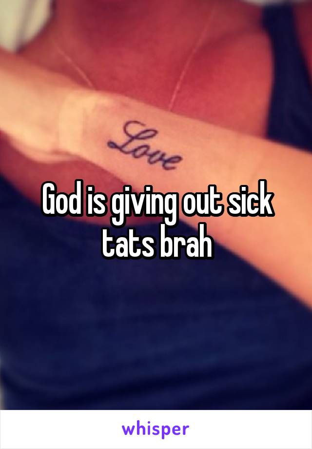 God is giving out sick tats brah