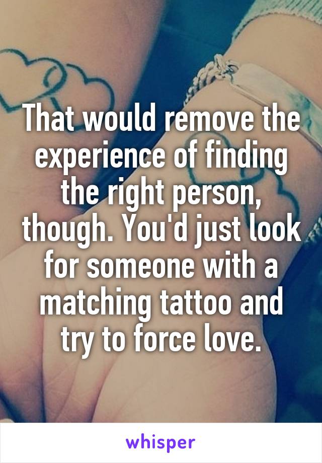 That would remove the experience of finding the right person, though. You'd just look for someone with a matching tattoo and try to force love.