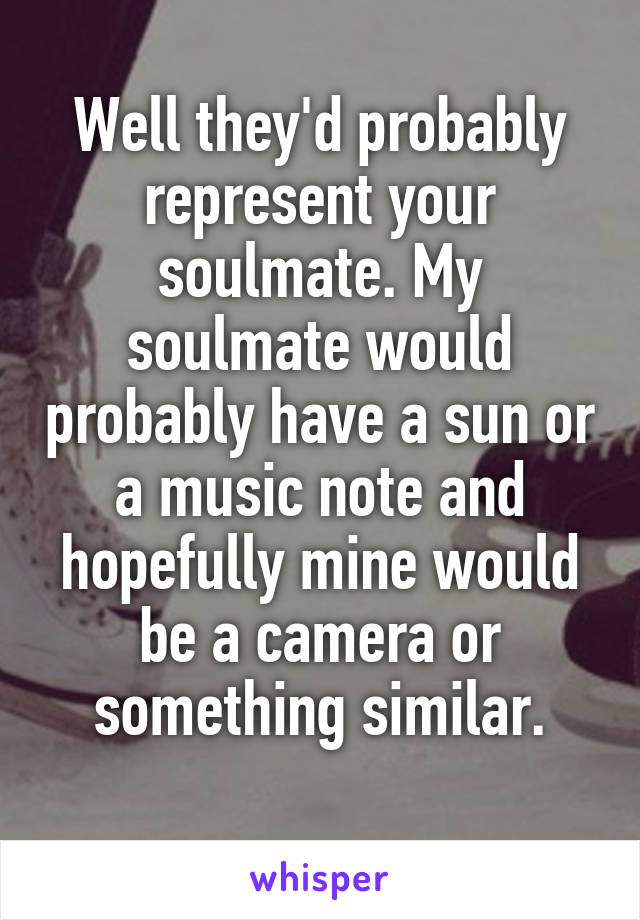 Well they'd probably represent your soulmate. My soulmate would probably have a sun or a music note and hopefully mine would be a camera or something similar.
