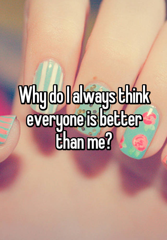 why-do-i-always-think-everyone-is-better-than-me