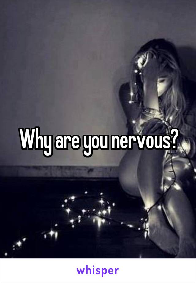Why are you nervous?