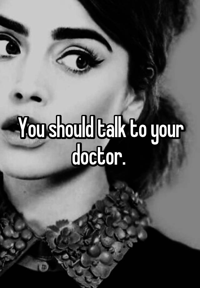 You Should Talk To Your Doctor