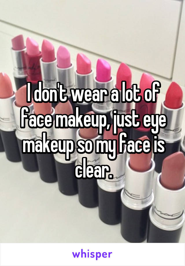 I don't wear a lot of face makeup, just eye makeup so my face is clear.