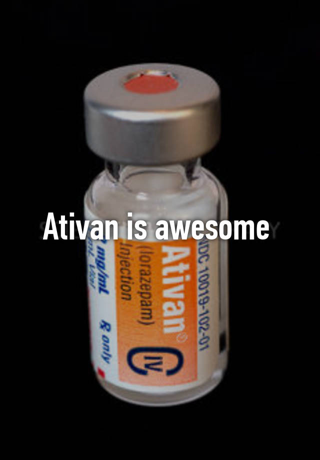 Ativan is awesome 