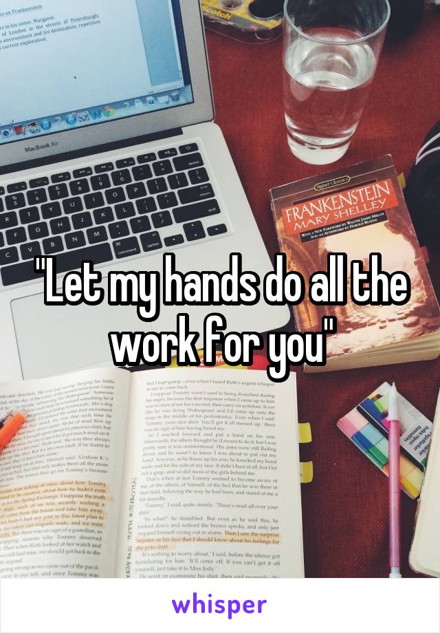 "Let my hands do all the work for you"