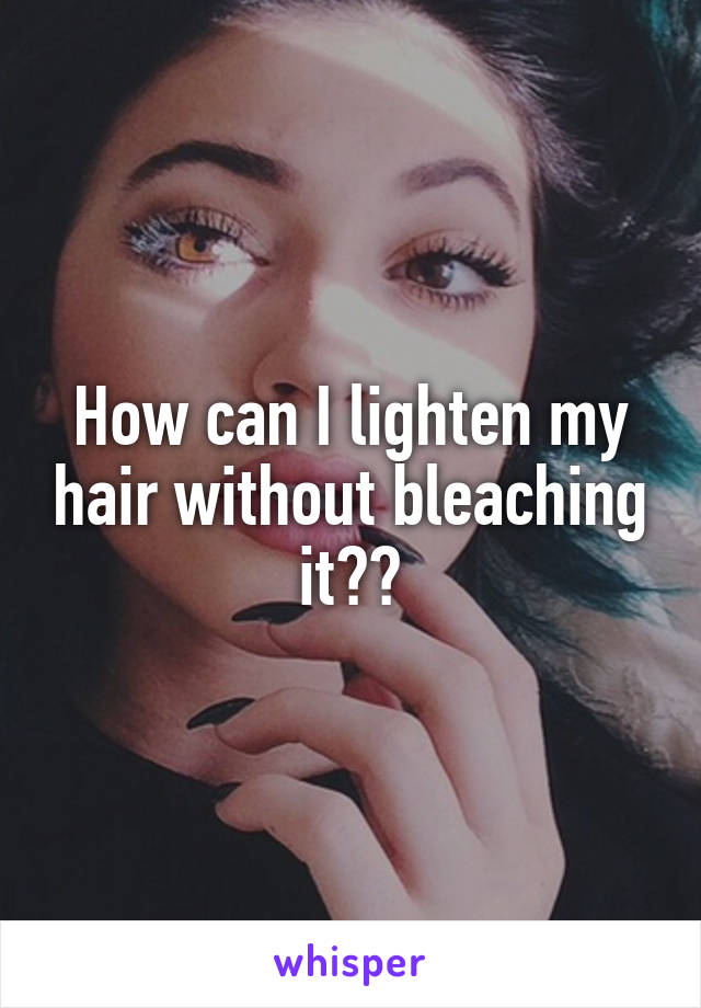 How can I lighten my hair without bleaching it??