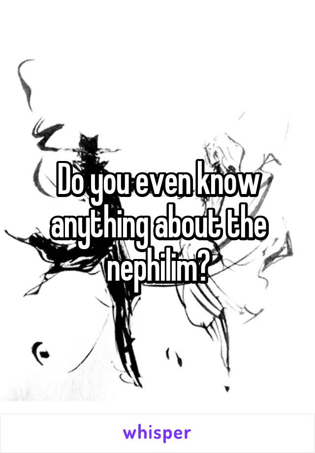 Do you even know anything about the nephilim?