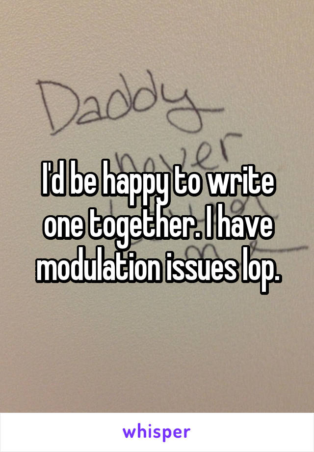 I'd be happy to write one together. I have modulation issues lop.