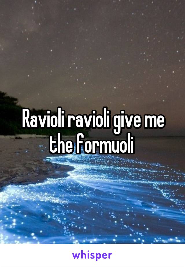 Ravioli ravioli give me the formuoli 