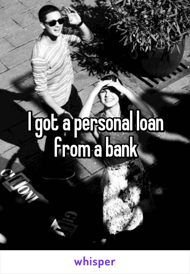 I got a personal loan from a bank