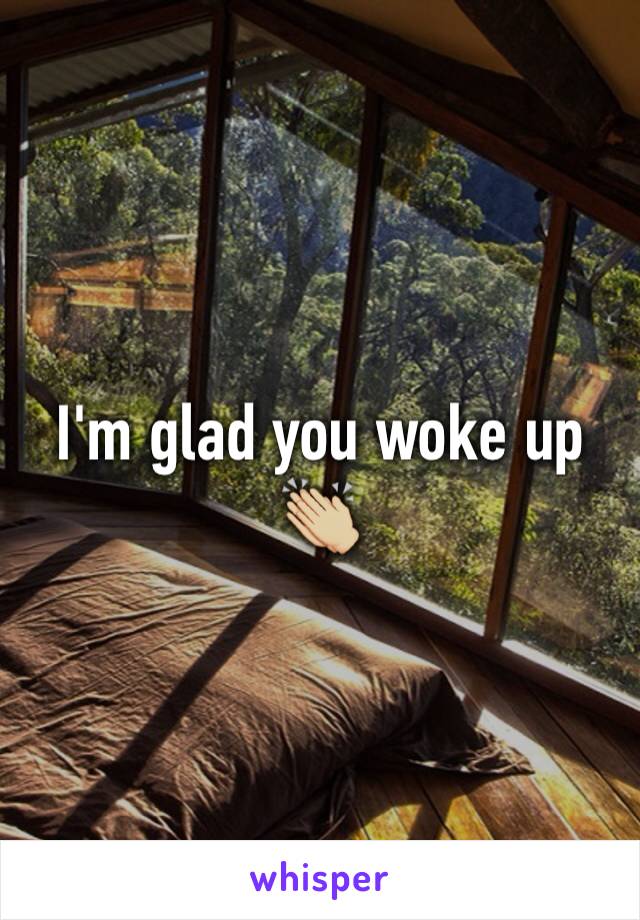 I'm glad you woke up 👏🏼