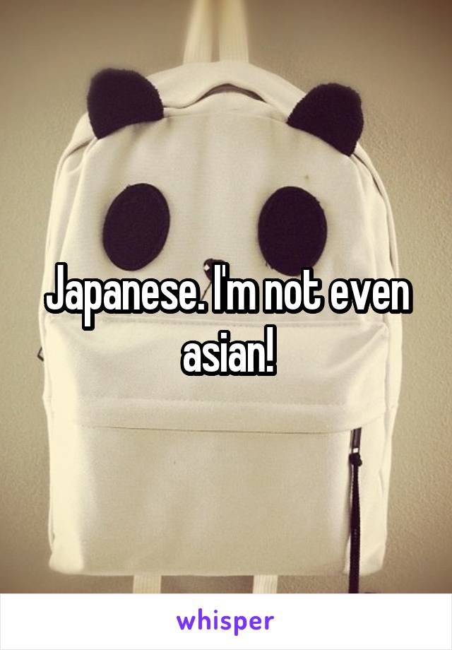 Japanese. I'm not even asian!