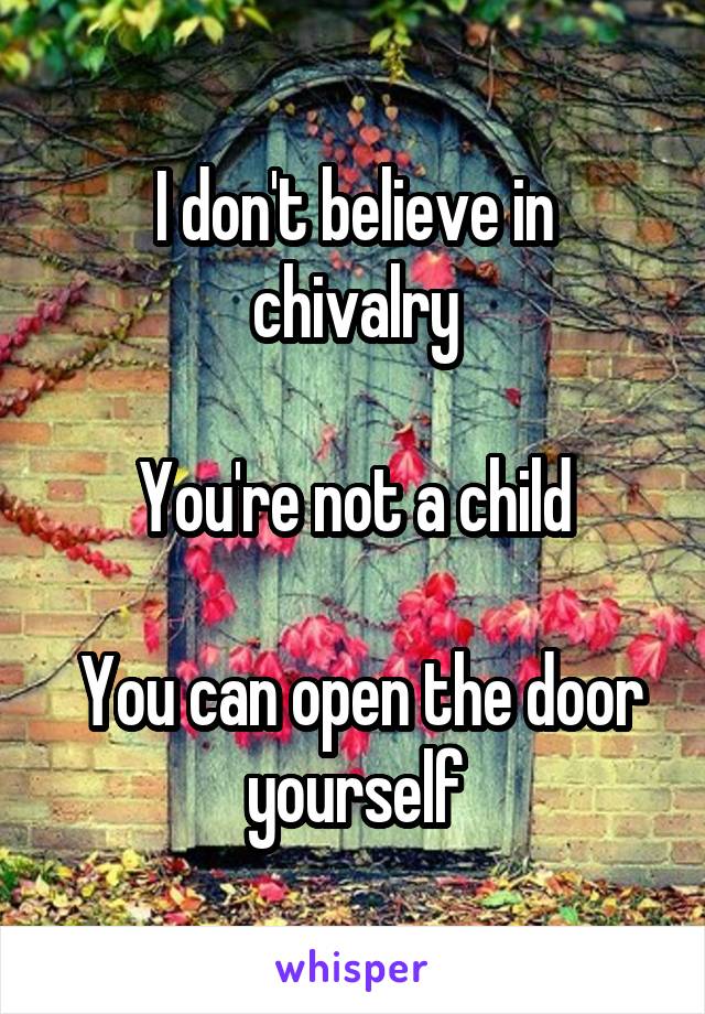 I don't believe in chivalry

You're not a child

 You can open the door yourself