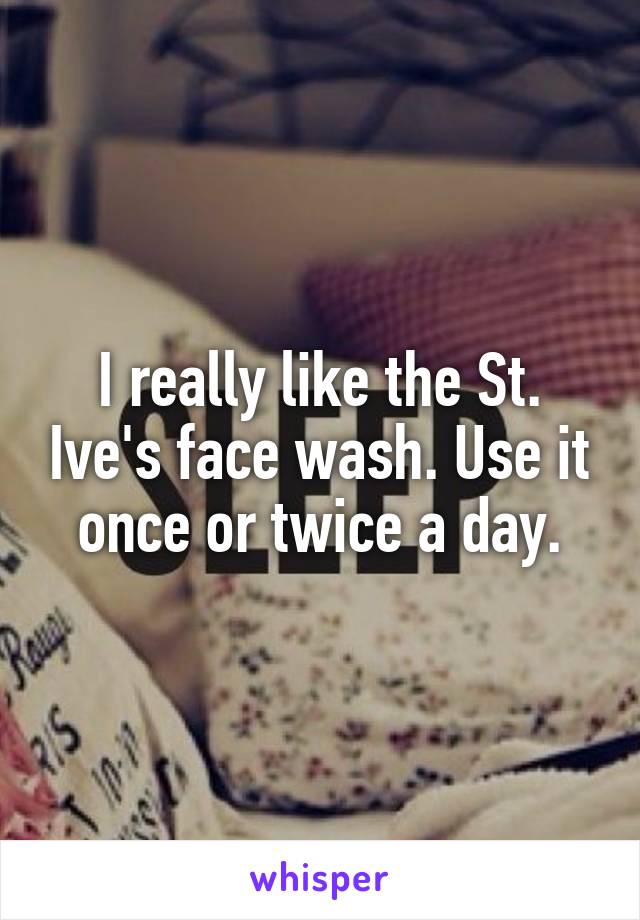 I really like the St. Ive's face wash. Use it once or twice a day.