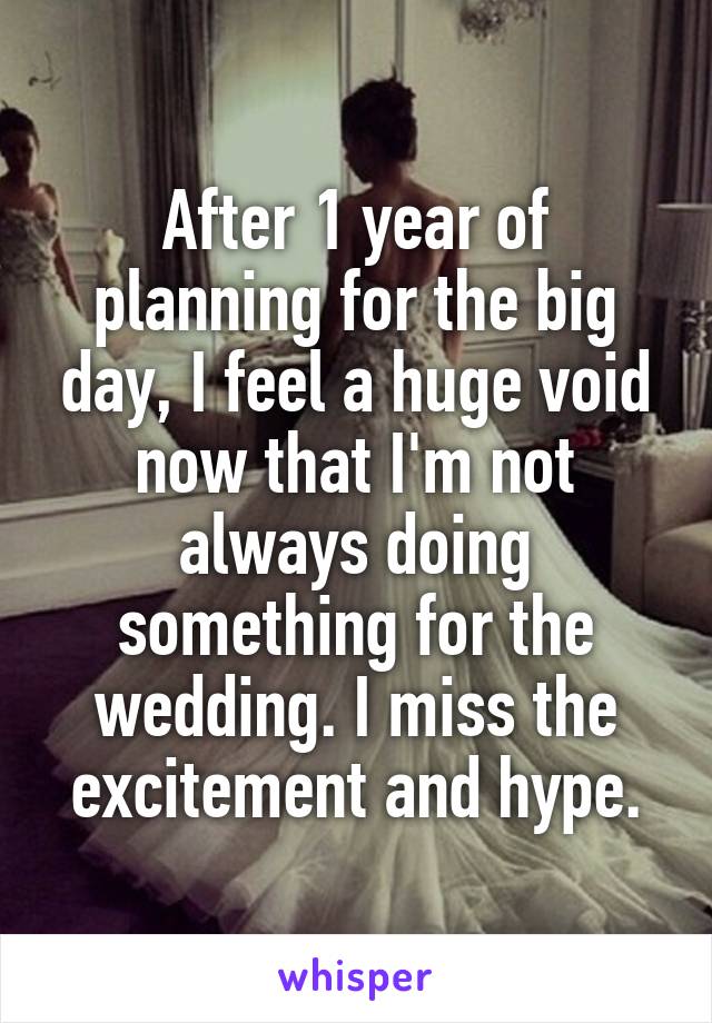 After 1 year of planning for the big day, I feel a huge void now that I'm not always doing something for the wedding. I miss the excitement and hype.