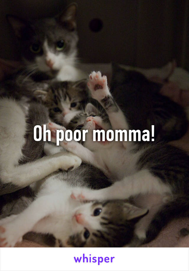 Oh poor momma!