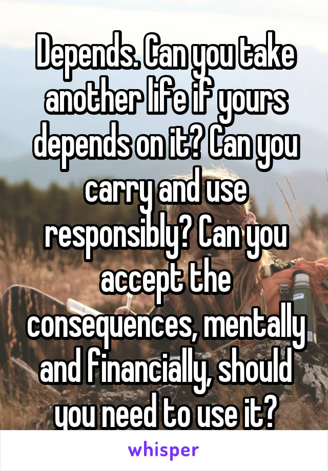 Depends. Can you take another life if yours depends on it? Can you carry and use responsibly? Can you accept the consequences, mentally and financially, should you need to use it?