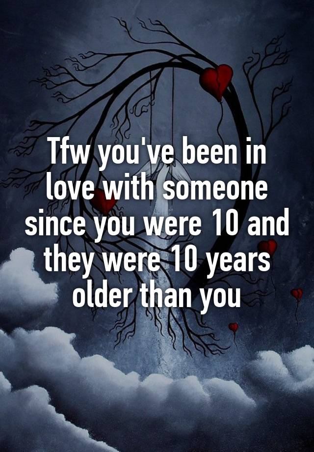 Tfw Youve Been In Love With Someone Since You Were 10 And They Were 10